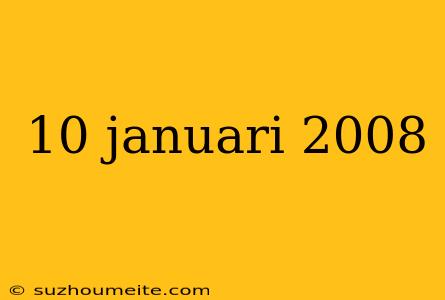 10 Januari 2008