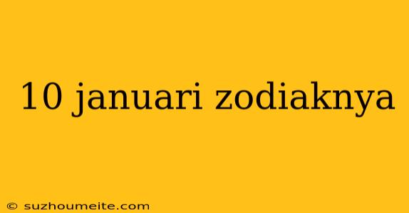 10 Januari Zodiaknya