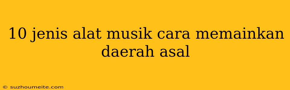 10 Jenis Alat Musik Cara Memainkan Daerah Asal