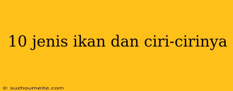 10 Jenis Ikan Dan Ciri-cirinya