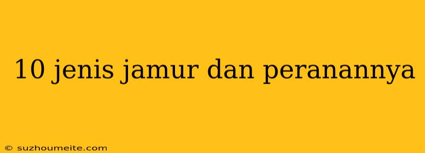 10 Jenis Jamur Dan Peranannya