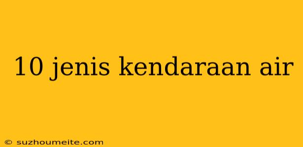 10 Jenis Kendaraan Air