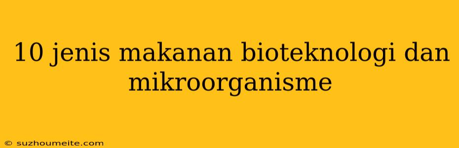 10 Jenis Makanan Bioteknologi Dan Mikroorganisme