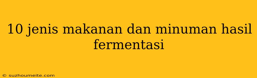 10 Jenis Makanan Dan Minuman Hasil Fermentasi