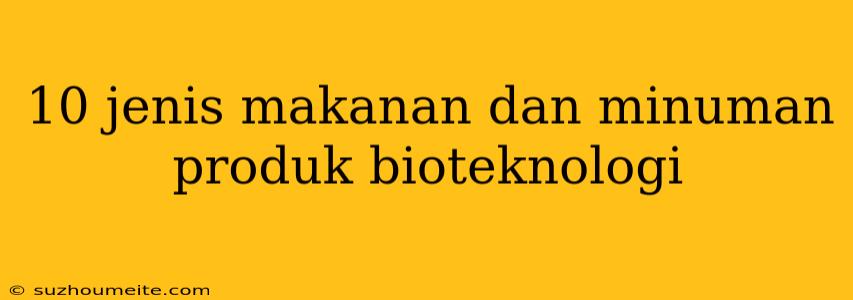 10 Jenis Makanan Dan Minuman Produk Bioteknologi