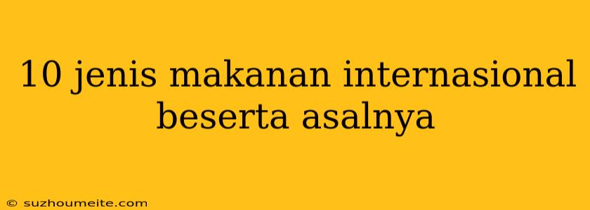 10 Jenis Makanan Internasional Beserta Asalnya