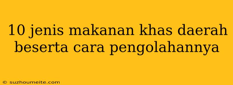 10 Jenis Makanan Khas Daerah Beserta Cara Pengolahannya