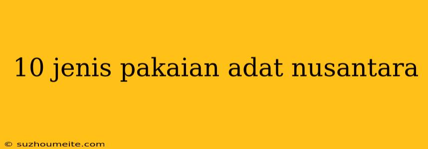 10 Jenis Pakaian Adat Nusantara