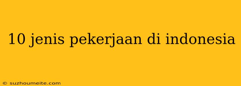 10 Jenis Pekerjaan Di Indonesia