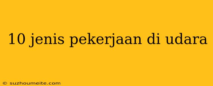 10 Jenis Pekerjaan Di Udara