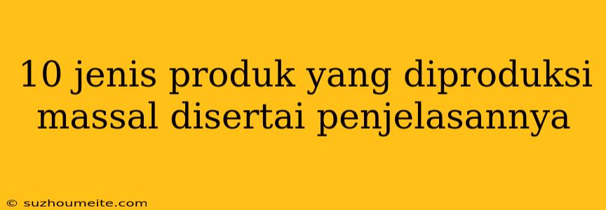 10 Jenis Produk Yang Diproduksi Massal Disertai Penjelasannya