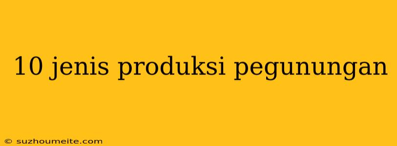 10 Jenis Produksi Pegunungan