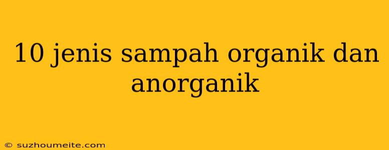 10 Jenis Sampah Organik Dan Anorganik