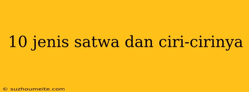 10 Jenis Satwa Dan Ciri-cirinya