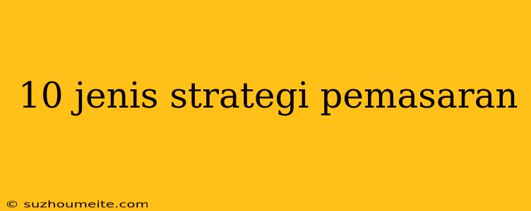 10 Jenis Strategi Pemasaran