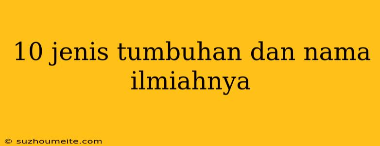 10 Jenis Tumbuhan Dan Nama Ilmiahnya