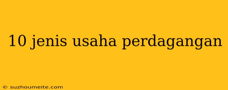 10 Jenis Usaha Perdagangan