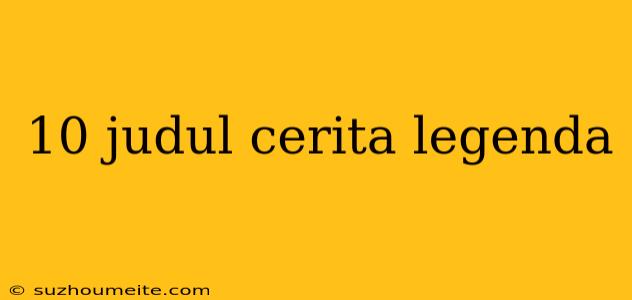 10 Judul Cerita Legenda