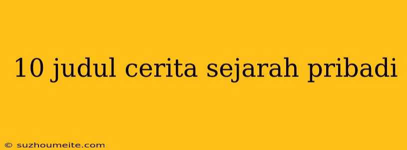 10 Judul Cerita Sejarah Pribadi