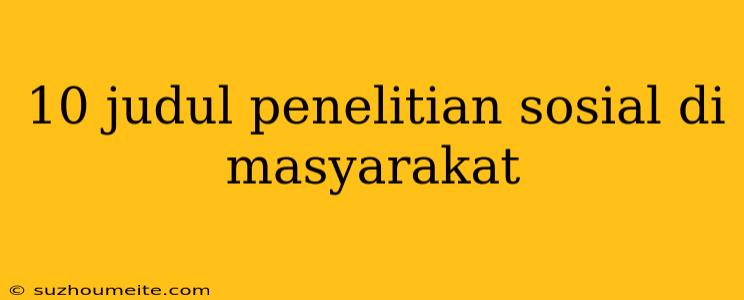 10 Judul Penelitian Sosial Di Masyarakat