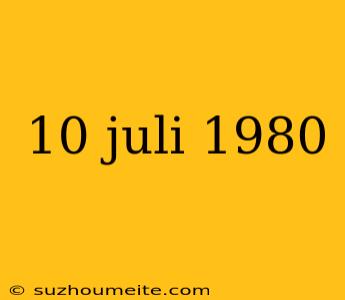 10 Juli 1980