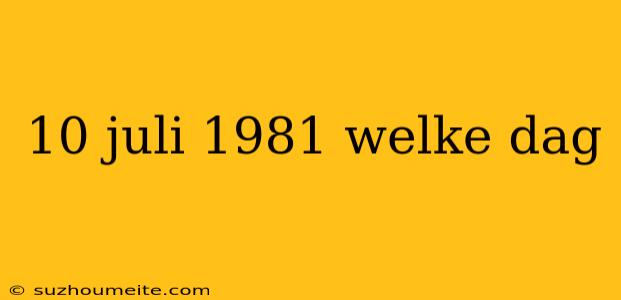 10 Juli 1981 Welke Dag