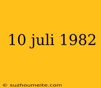 10 Juli 1982