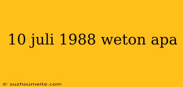 10 Juli 1988 Weton Apa