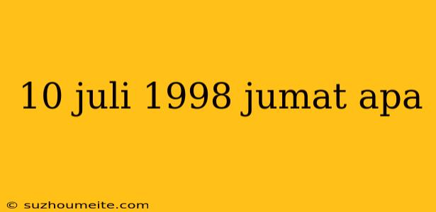 10 Juli 1998 Jumat Apa