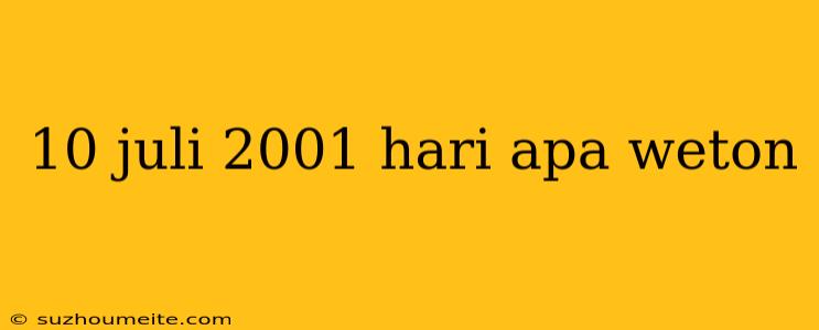 10 Juli 2001 Hari Apa Weton