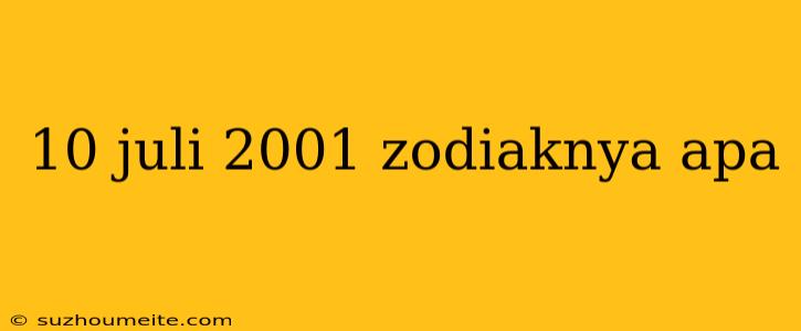 10 Juli 2001 Zodiaknya Apa