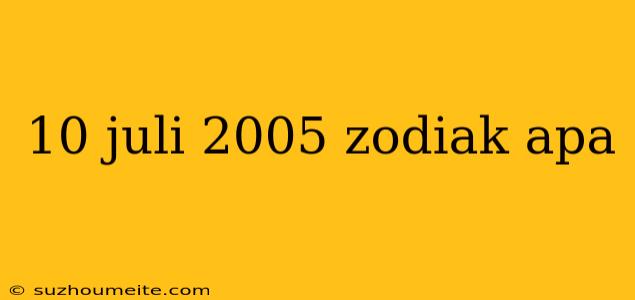 10 Juli 2005 Zodiak Apa