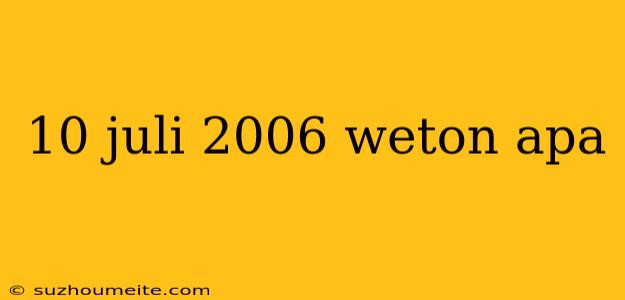 10 Juli 2006 Weton Apa