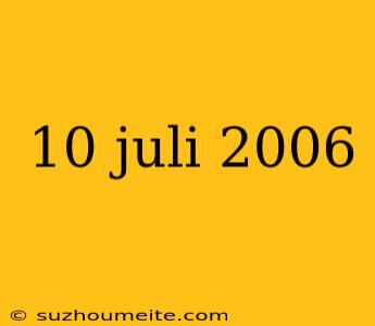 10 Juli 2006