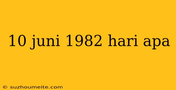 10 Juni 1982 Hari Apa