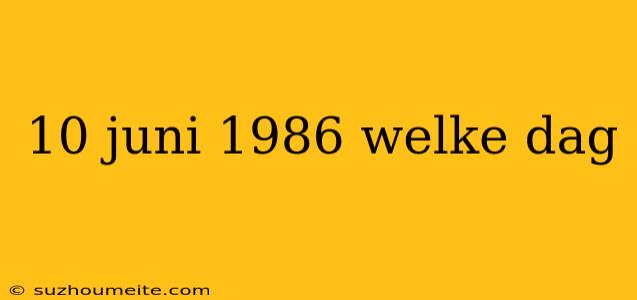 10 Juni 1986 Welke Dag