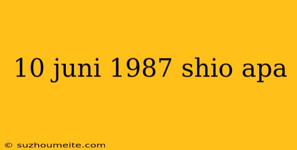 10 Juni 1987 Shio Apa