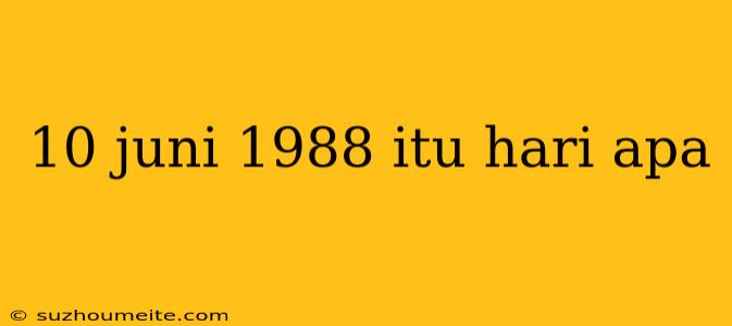 10 Juni 1988 Itu Hari Apa