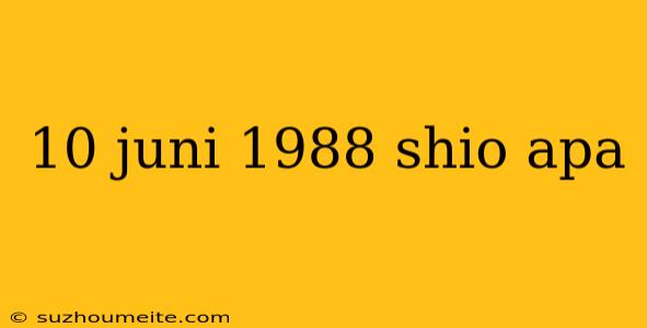 10 Juni 1988 Shio Apa