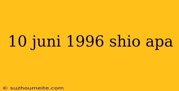 10 Juni 1996 Shio Apa