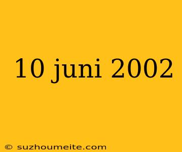 10 Juni 2002