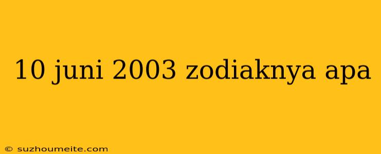 10 Juni 2003 Zodiaknya Apa