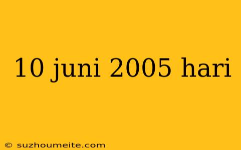 10 Juni 2005 Hari