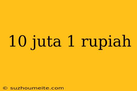 10 Juta 1 Rupiah