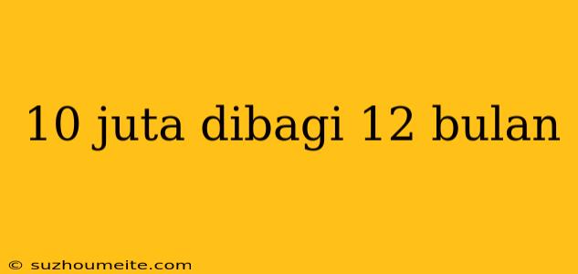 10 Juta Dibagi 12 Bulan