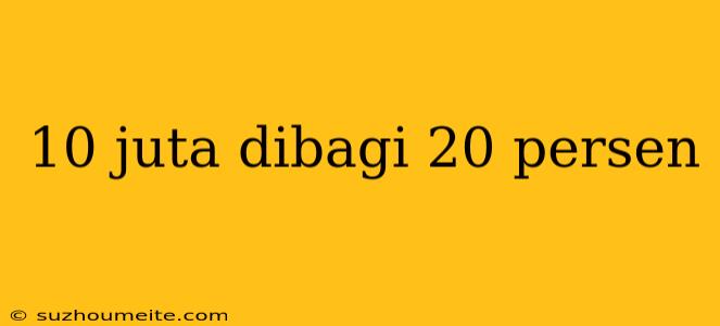 10 Juta Dibagi 20 Persen