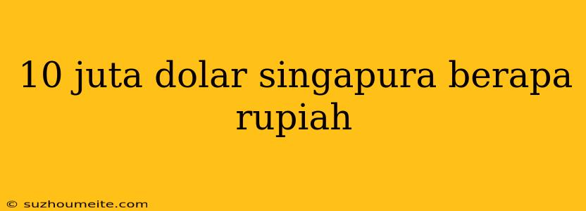 10 Juta Dolar Singapura Berapa Rupiah