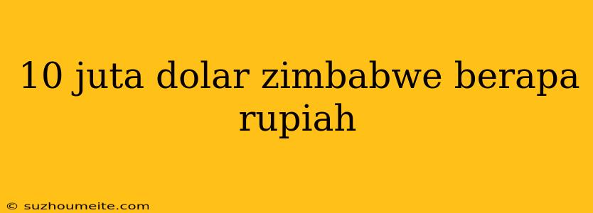 10 Juta Dolar Zimbabwe Berapa Rupiah