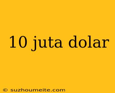 10 Juta Dolar