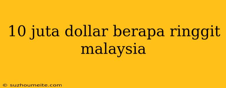 10 Juta Dollar Berapa Ringgit Malaysia